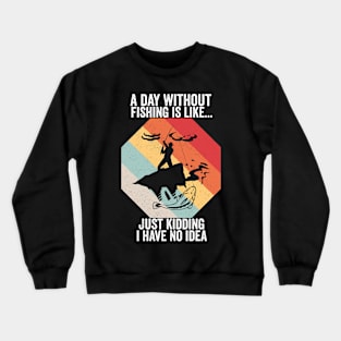 A Day Without Fishing is Like..Just Kidding I Have No Idea Crewneck Sweatshirt